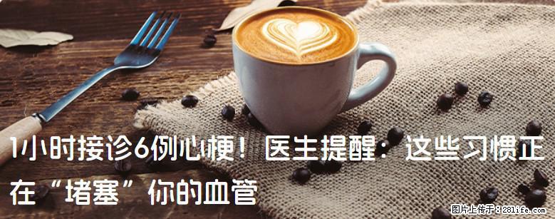 1小时接诊6例心梗！医生提醒：这些习惯正在“堵塞”你的血管 - 张掖生活资讯 - 张掖28生活网 zhangye.28life.com